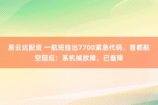 易云达配资 一航班挂出7700紧急代码，首都航空回应：系机械故障，已备降