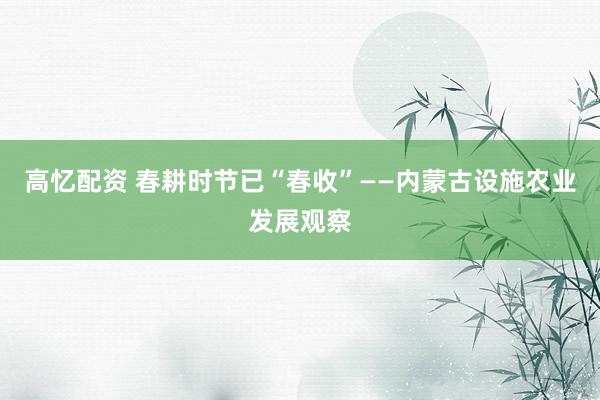 高忆配资 春耕时节已“春收”——内蒙古设施农业发展观察