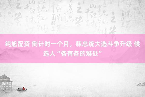 纯旭配资 倒计时一个月，韩总统大选斗争升级 候选人“各有各的难处”