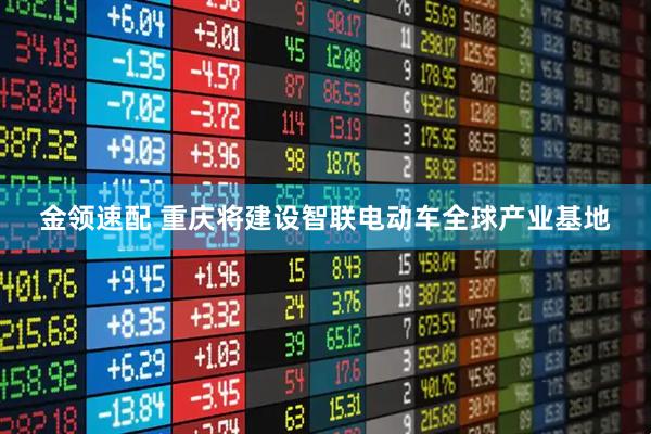金领速配 重庆将建设智联电动车全球产业基地