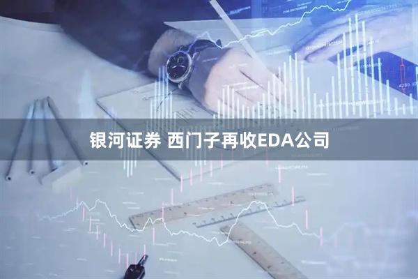 银河证券 西门子再收EDA公司