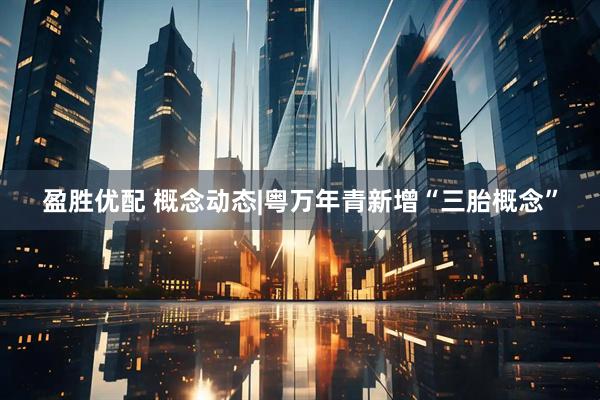 盈胜优配 概念动态|粤万年青新增“三胎概念”
