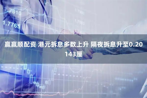 赢赢顺配资 港元拆息多数上升 隔夜拆息升至0.20143厘
