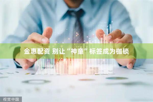 金惠配资 别让“神童”标签成为枷锁
