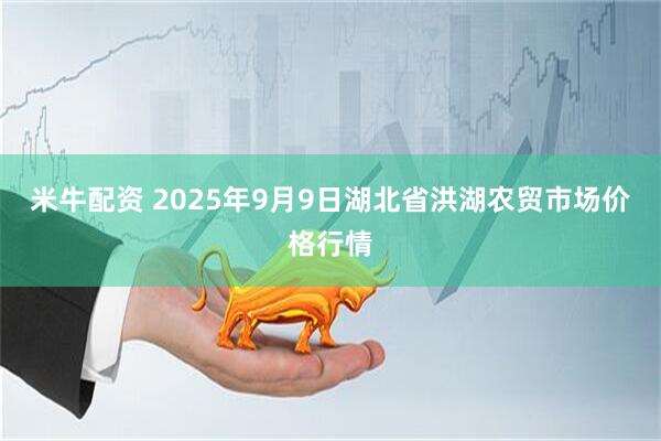 米牛配资 2025年9月9日湖北省洪湖农贸市场价格行情