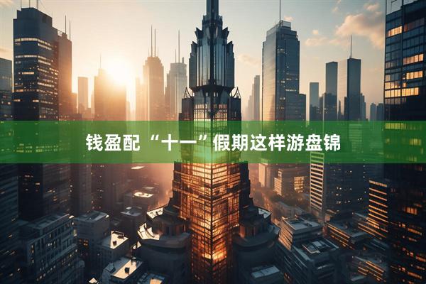 钱盈配 “十一”假期这样游盘锦