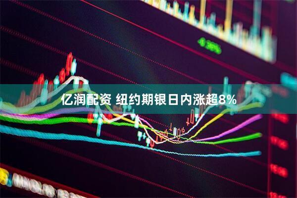亿润配资 纽约期银日内涨超8%